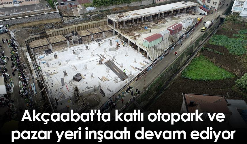 Akçaabat'ta katlı otopark ve pazar yeri inşaatı devam ediyor