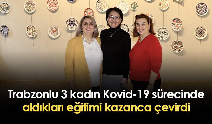 Trabzonlu 3 kadın Kovid-19 sürecinde aldıkları eğitimi kazanca çevirdi