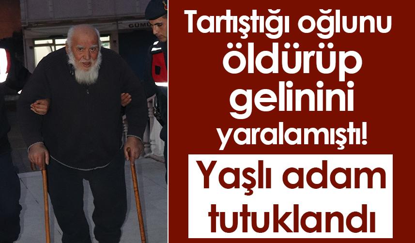 Ordu'da tartıştığı oğlunu öldürüp gelinini yaralamıştı! Yaşlı adam tutuklandı