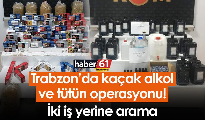 Trabzon’da kaçak alkol ve tütün operasyonu! İki iş yerine arama