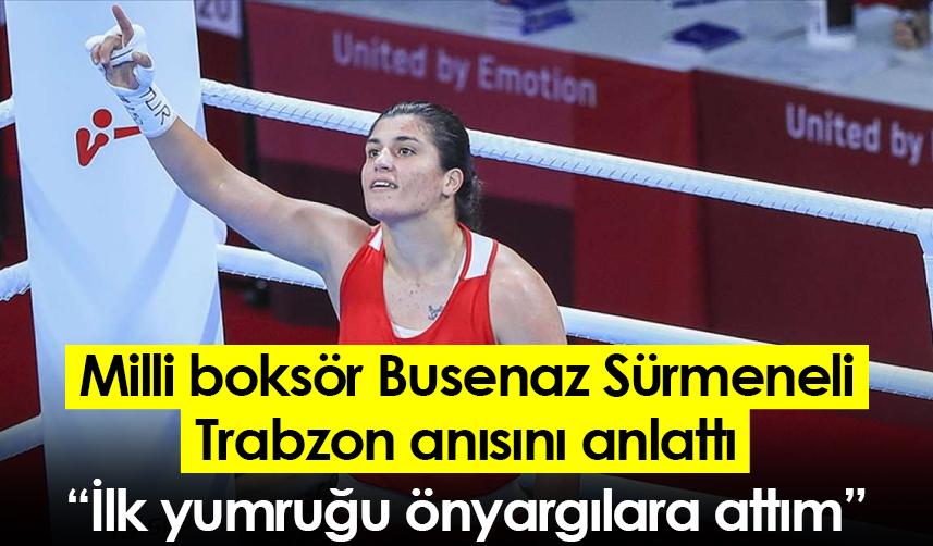 Milli boksör Busenaz Sürmeneli Trabzon anısını anlattı: İlk yumruğu önyargılara attım