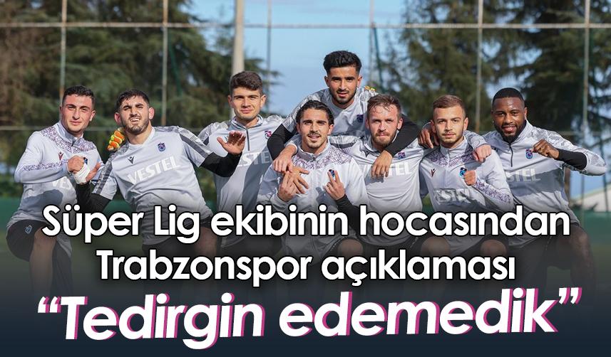 Süper Lig ekibinin hocasından Trabzonspor açıklaması: Tedirgin edemedik