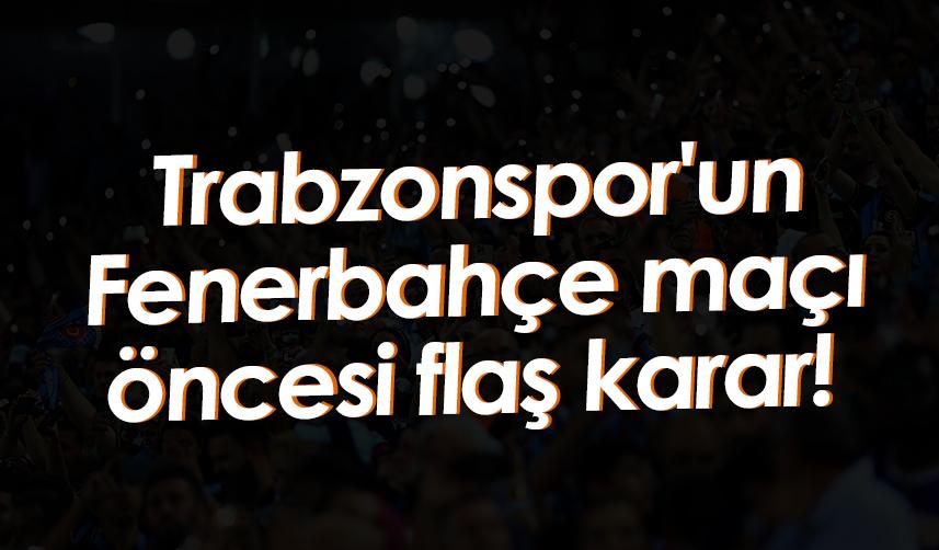 Trabzonspor'un Fenerbahçe maçı öncesi flaş karar!