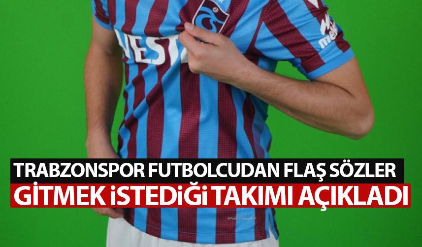 Trabzonsporlu futbolcudan flaş sözler! Gitmek istediği takımı açıkladı