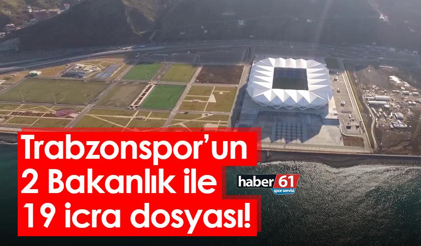 Trabzonspor’un 2 Bakanlık ile 19 icra dosyası!