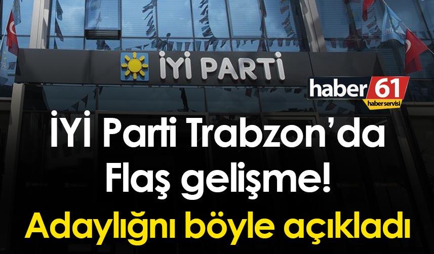 İYİ Parti Trabzon’da flaş gelişme! Adaylığını açıkladı