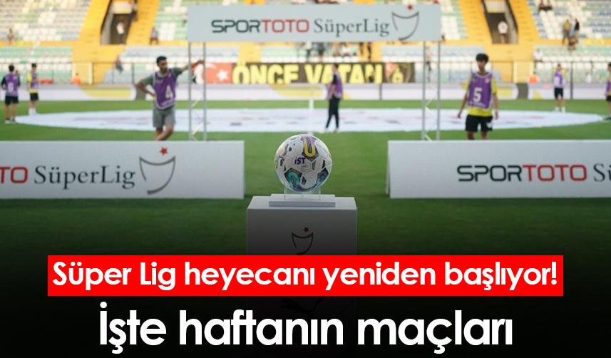 Süper Lig heyecanı yeniden başlıyor! İşte haftanın maçları