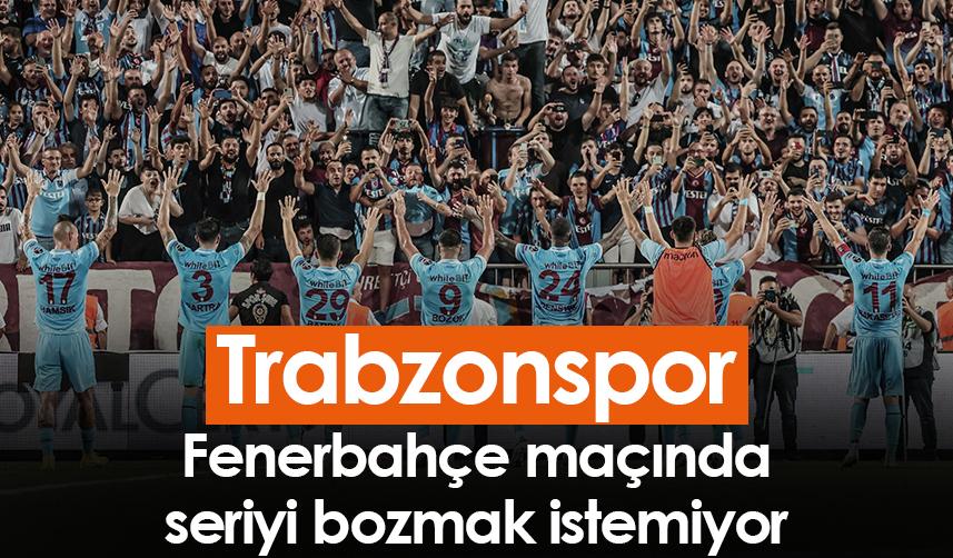 Trabzonspor, Fenerbahçe maçında seriyi bozmak istemiyor