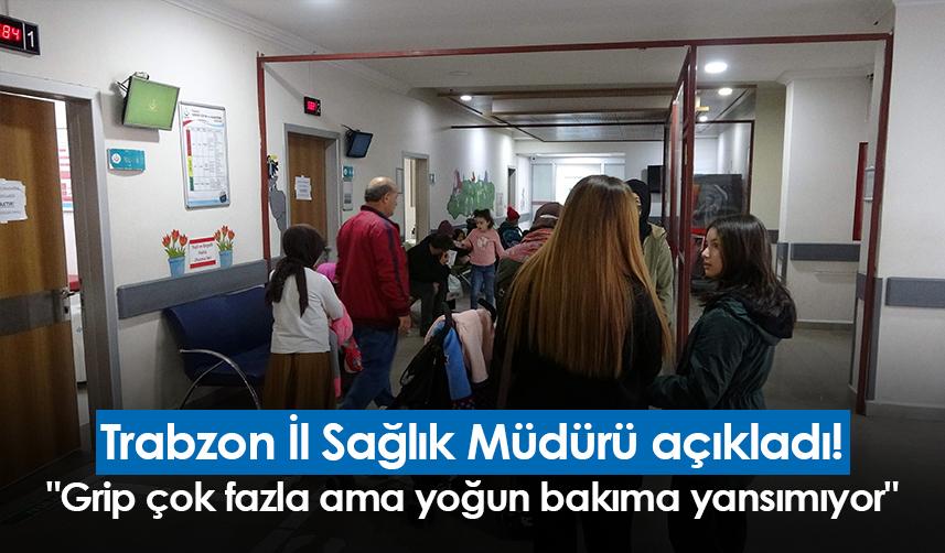 Trabzon İl Sağlık Müdürü açıkladı! "Grip çok fazla ama yoğun bakıma yansımıyor"