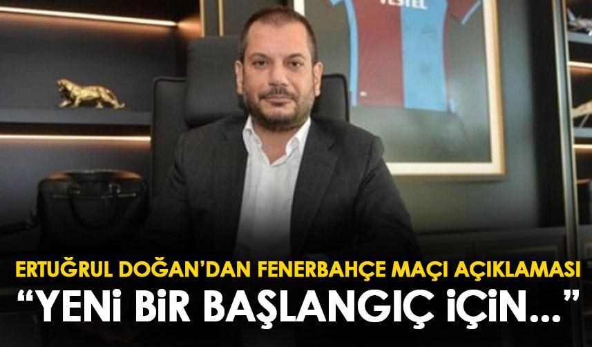 Trabzonspor'da Ertuğrul Doğan'dan Fenerbahçe açıklaması: Yeniden başlangıç için...