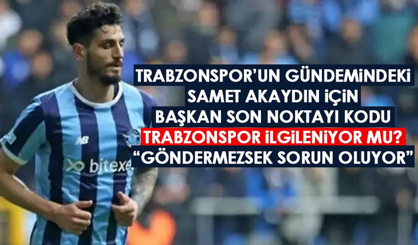 Günlerce Trabzonspor’un gündeminde kalan Samet Akaydın için başkan son noktayı koydu “Göndermeyince sorun yaşarız”