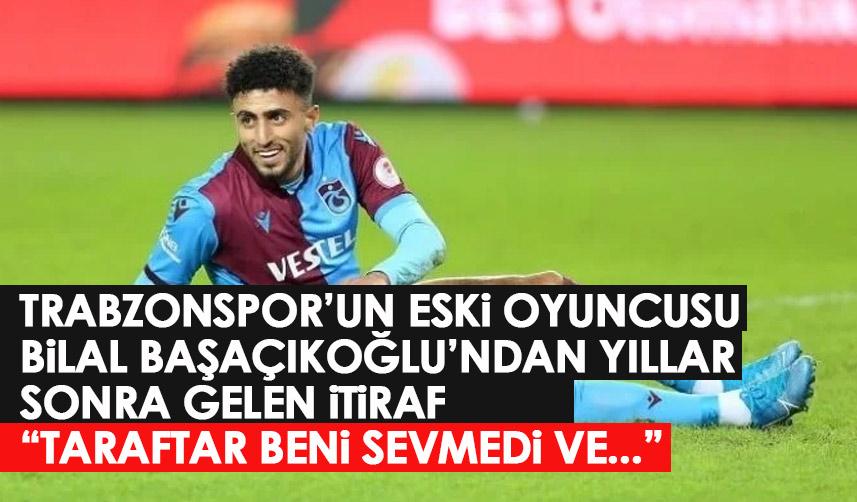 Bilal Başaçıkoğlu’ndan Trabzonspor açıklaması: Beni desteklemiyorlardı