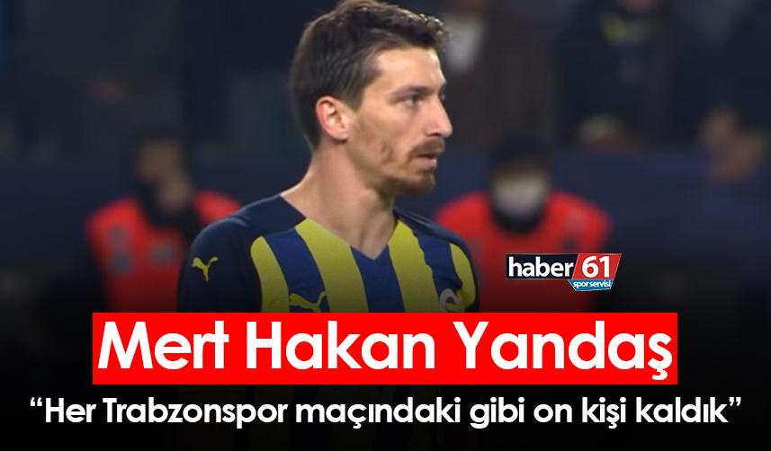 Mert Hakan Yandaş: Her Trabzonspor maçındaki gibi on kişi kaldık