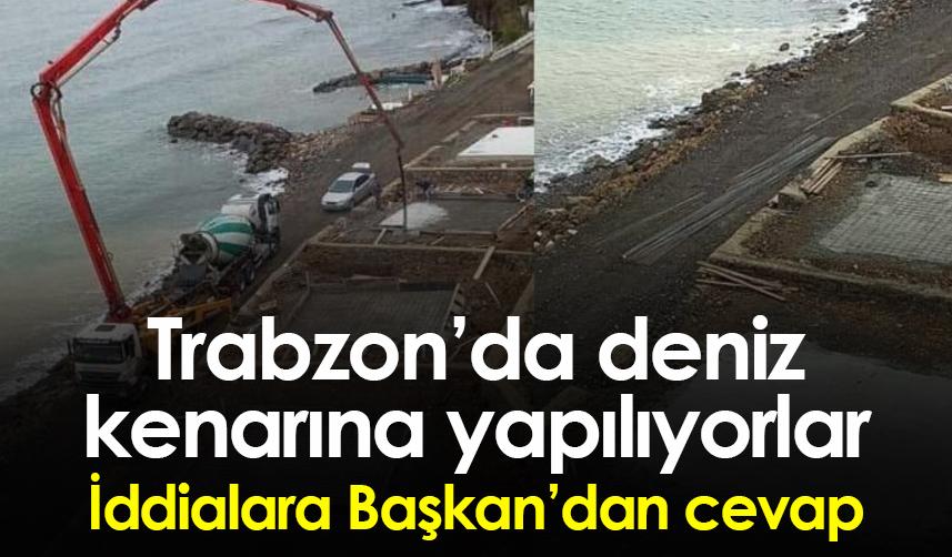 Trabzon'da deniz kenarına yapılıyorlar! İddialara Başkan'dan cevap