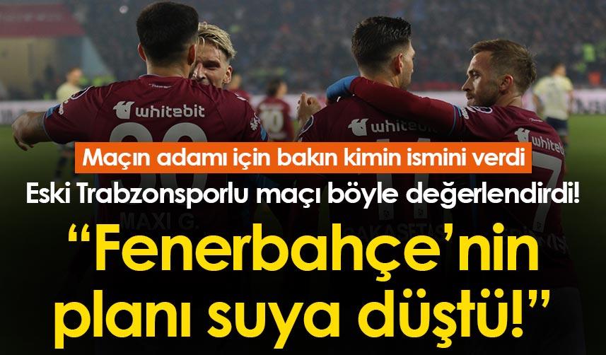 Eski Trabzonsporlu maçı böyle değerlendirdi! Fenerbahçe’nin planı suya düştü!