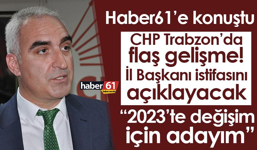 CHP Trabzon'da flaş gelişme! İl başkanı istifasını açıklayacak "Değişim için adayım"