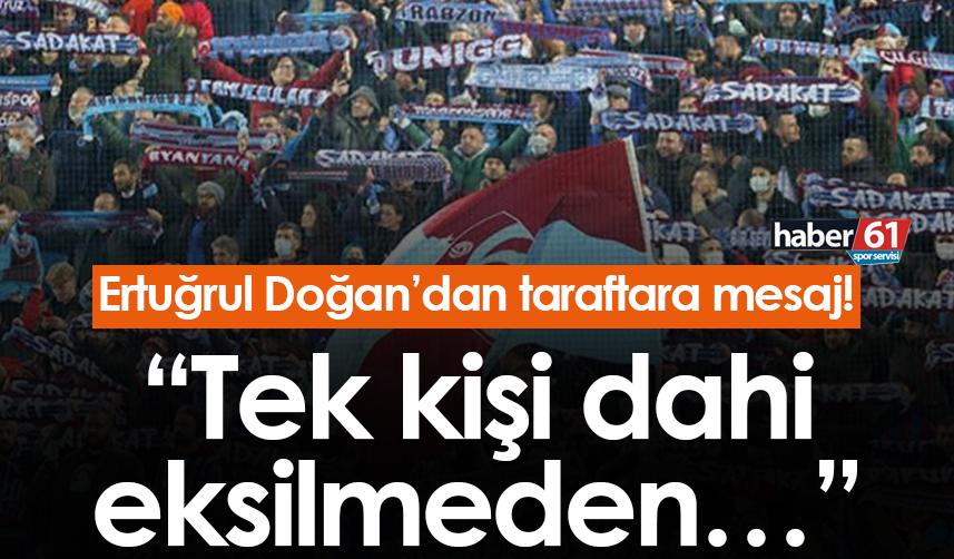 Ertuğrul Doğan’dan Trabzonspor taraftarına mesaj! “Tek kişi dahi eksilmeden…”