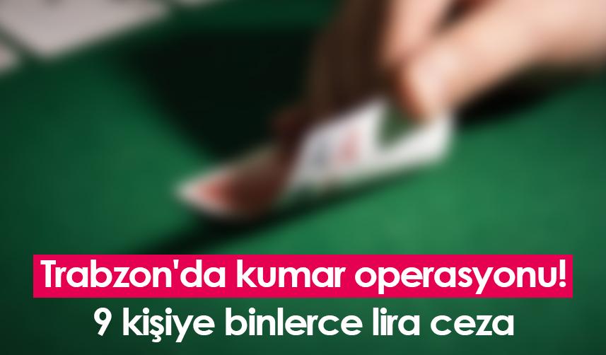 Trabzon'da kumar operasyonu! 9 kişiye binlerce lira ceza