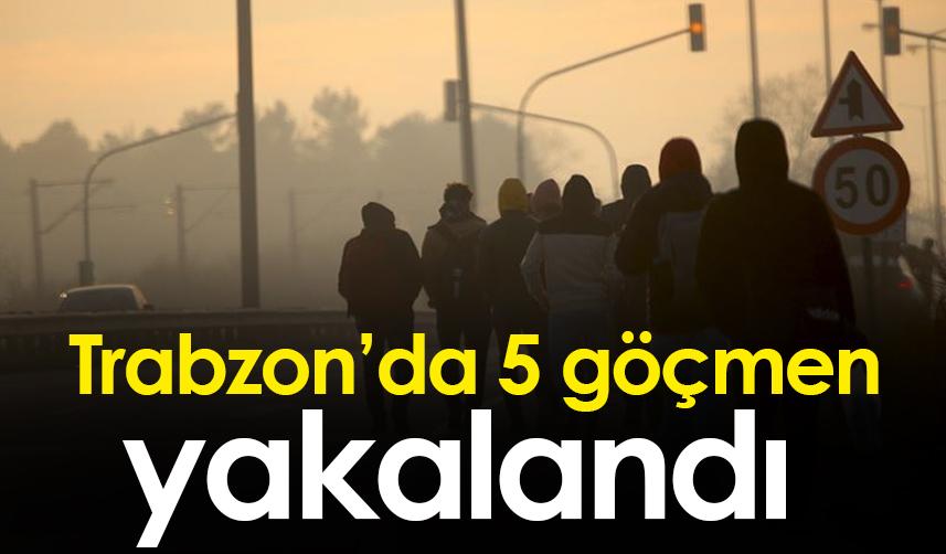 Trabzon'da 5 düzensiz göçmen yakalandı