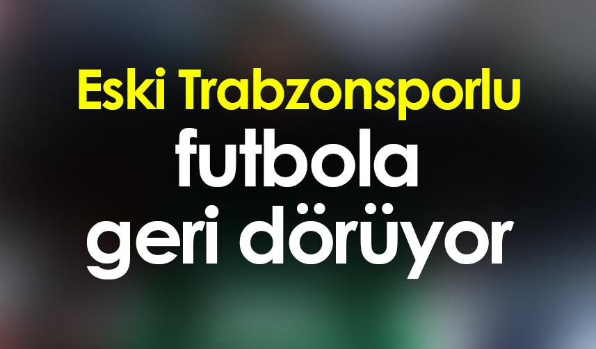 Eski Trabzonsporlu futbola geri dönüyor