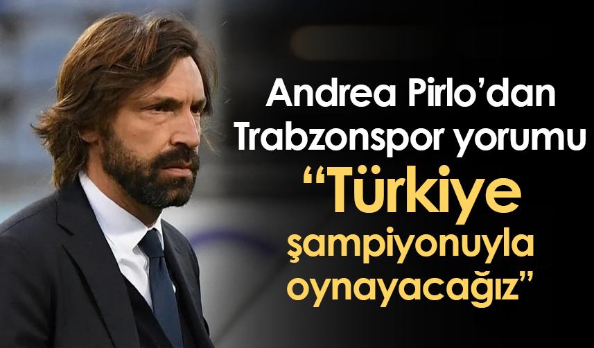 Pirlo’dan Trabzonspor yorumu: Türkiye şampiyonuyla oynayacağız