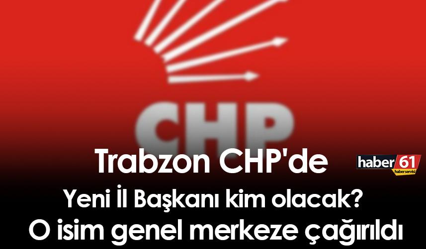 Trabzon CHP'de Yeni İl Başkanı kim olacak? O isim genel merkeze çağırıldı