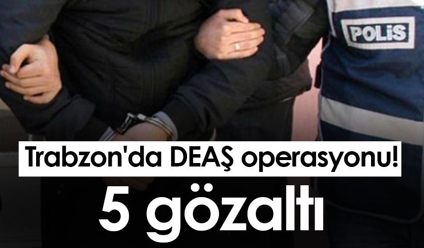 Trabzon'da DEAŞ operasyonu! 5 gözaltı