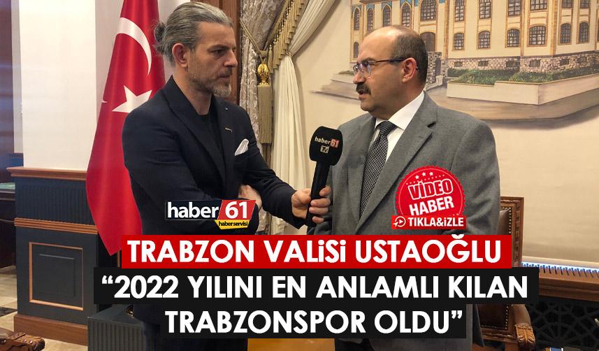 Trabzon Valisi Ustaoğlu’ndan yeni yıl mesajı: 2022 yılını en anlamlı kılan…