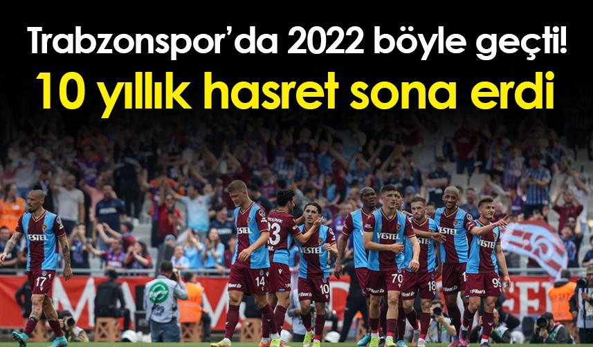 Trabzonspor’da 2022 böyle geçti! 10 yıllık hasret sona erdi