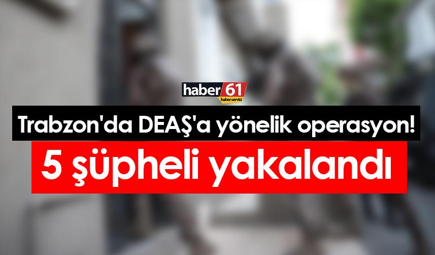 Trabzon'da DEAŞ'a yönelik operasyon! 5 şüpheli yakalandı