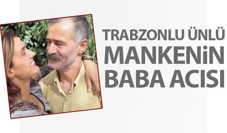 Trabzonlu ünlü Manken Tuğba Özay'ın baba acısı!