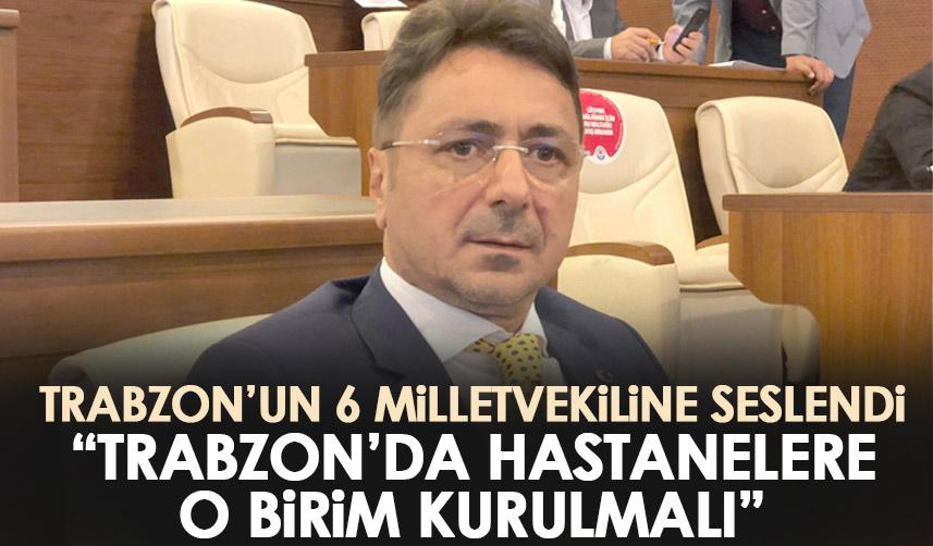 Trabzonlu 6 vekile çağrı yaptı! Trabzon’daki hastaneler o birime kavuşturulmalı