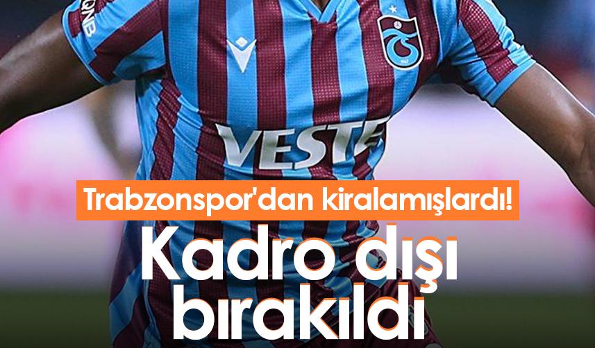 Trabzonspor'dan kiralamışlardı! Kadro dışı bırakıldı