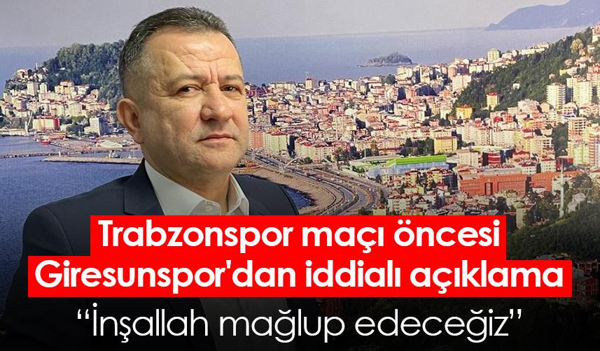 Trabzonspor maçı öncesi Giresunspor'dan iddialı açıklama: İnşallah mağlup edeceğiz