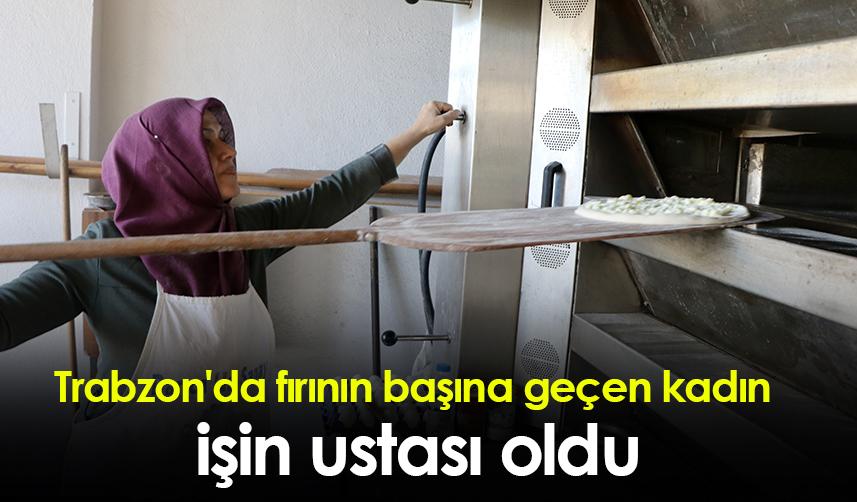 Trabzon'da fırının başına geçen kadın işin ustası oldu