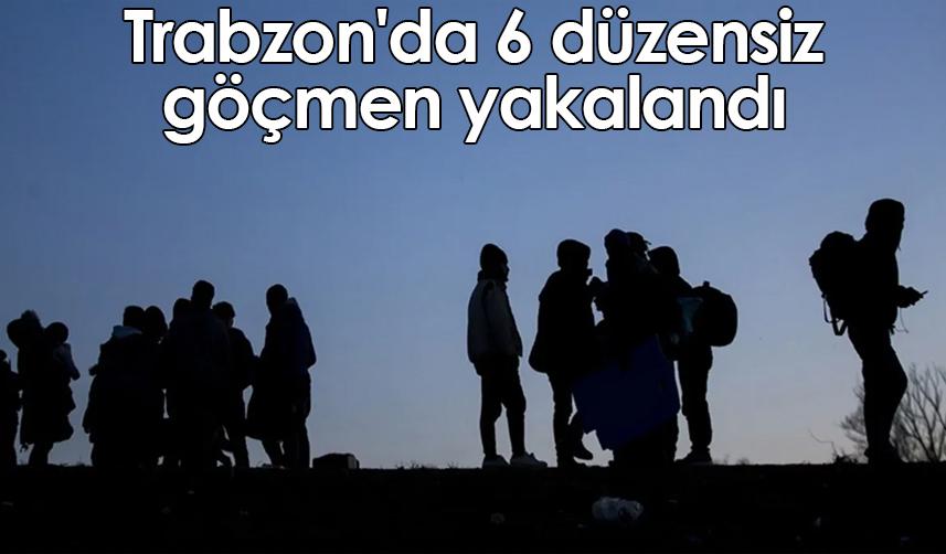 Trabzon'da 6 düzensiz göçmen yakalandı