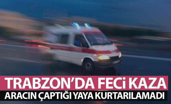 Trabzon'da feci kaza! Aracın çarptığı yaya kurtarılamadı