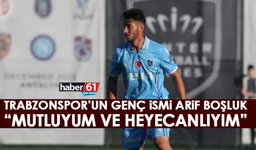 Trabzonspor'un genç ismi Arif Boşluk: Mutluyum ve heyecanlıyım