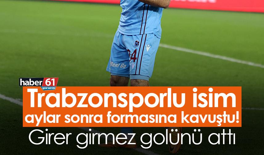 Trabzonsporlu isim aylar sonra formasına kavuştu! Girer girmez golünü attı