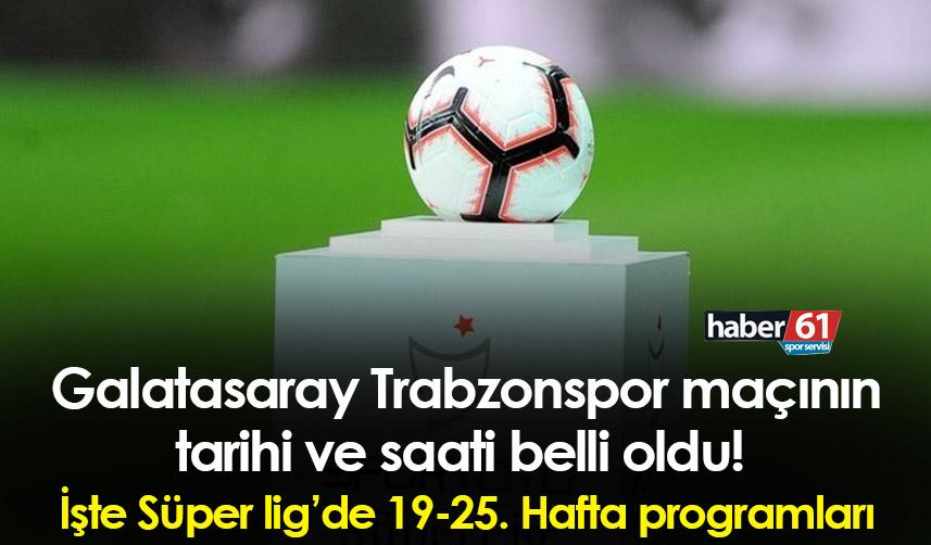 Galatasaray Trabzonspor maçının tarihi ve saati belli oldu! İşte Süper Lig’de 19-25. Hafta programları