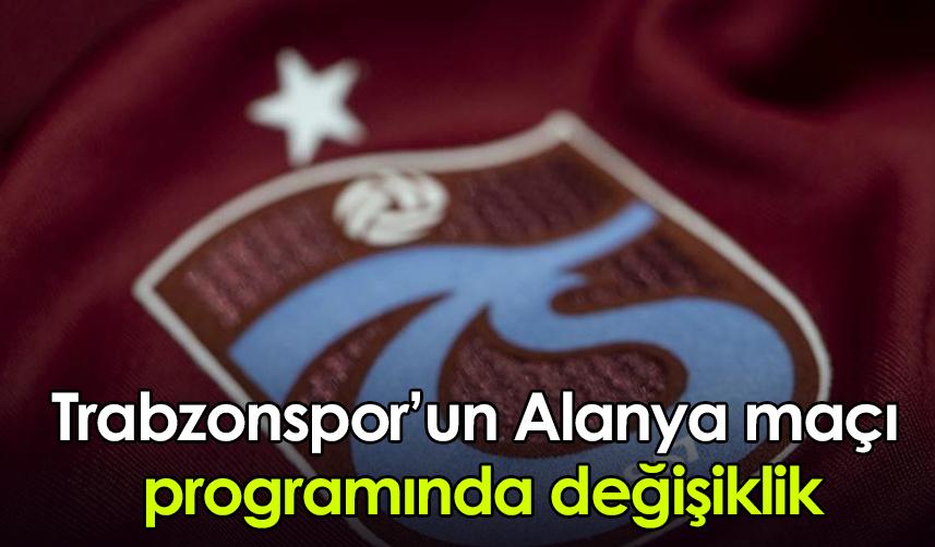 Trabzonspor’un Alanya maçı programında değişiklik