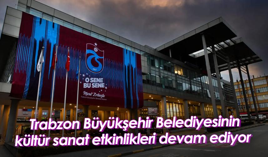 Trabzon Büyükşehir Belediyesinin kültür sanat etkinlikleri devam ediyor