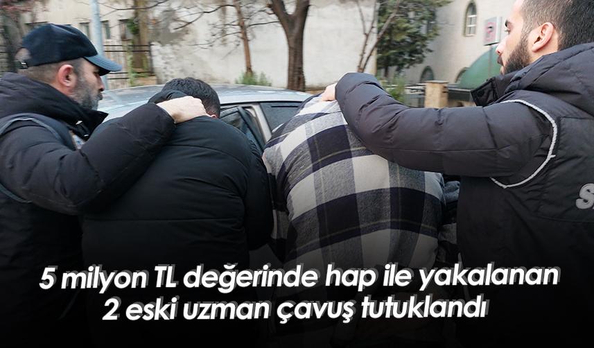 Samsun'da 5 milyon TL değerinde hap ile yakalanan 2 eski uzman çavuş tutuklandı