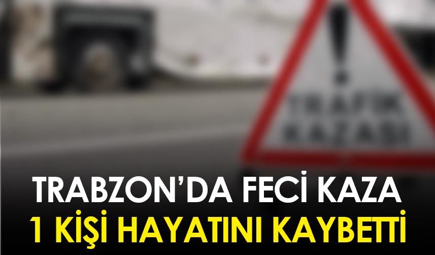 Trabzon'da feci kaza! 1 kişi hayatını kaybetti