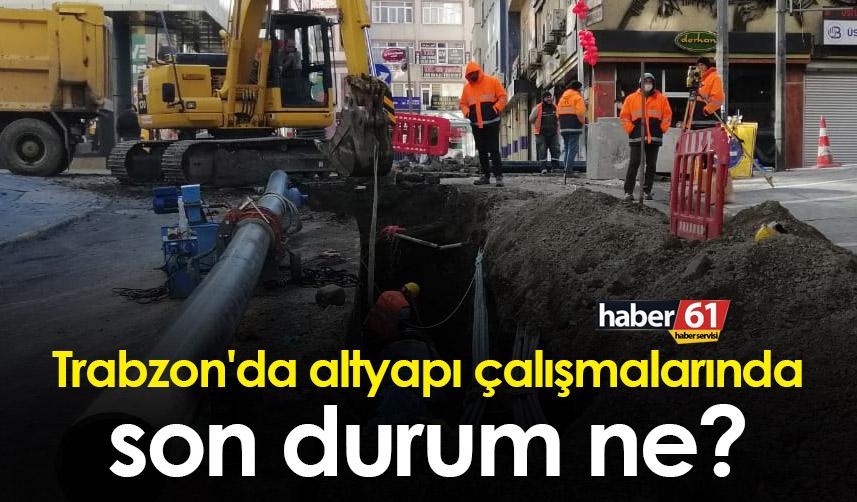 Trabzon'da altyapı çalışmalarında son durum ne?