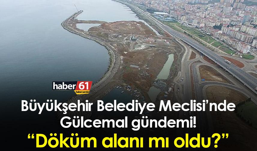 Trabzon'da Büyükşehir Meclisi’nde Gülcemal gündemi! “Döküm alanı mı oldu?”