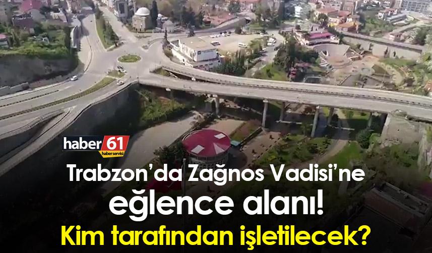 Trabzon’da Zağnos Vadisi’ne kurulacak eğlence alanlarını kim işletecek?