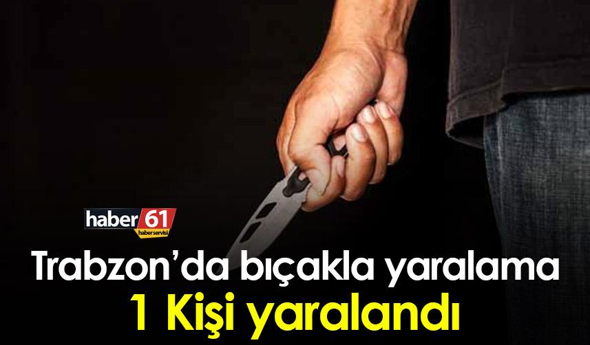 Trabzon’da bıçakla yaralama! 1 kişi yaralandı