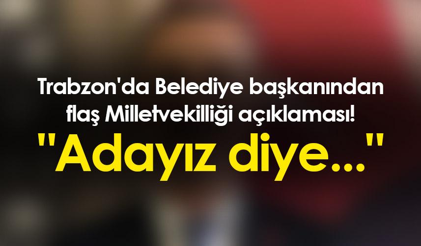 Trabzon'da Belediye başkanından flaş Milletvekilliği açıklaması! "Adayız diye..."