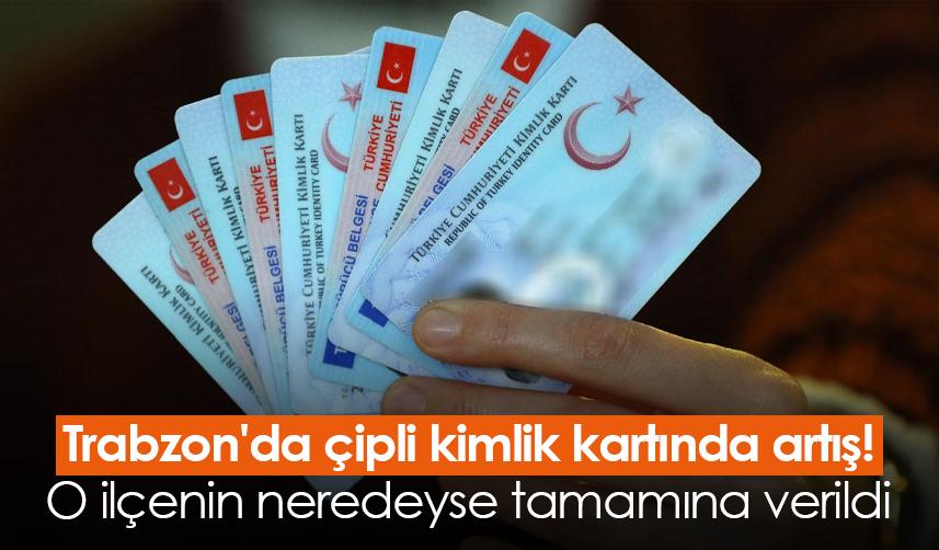 Trabzon'da çipli kimlik kartında artış! O ilçenin neredeyse tamamına verildi